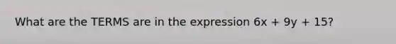 What are the TERMS are in the expression 6x + 9y + 15?