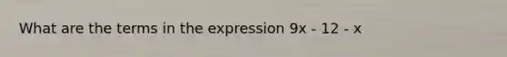 What are the terms in the expression 9x - 12 - x