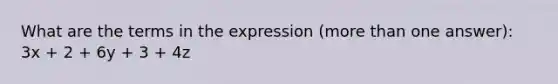 What are the terms in the expression (more than one answer): 3x + 2 + 6y + 3 + 4z