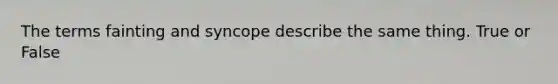 The terms fainting and syncope describe the same thing. True or False