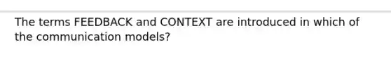 The terms FEEDBACK and CONTEXT are introduced in which of the communication models?