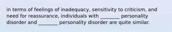 in terms of feelings of inadequacy, sensitivity to criticism, and need for reassurance, individuals with ________ personality disorder and ________ personality disorder are quite similar.