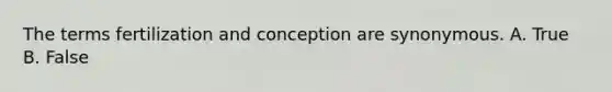 The terms fertilization and conception are synonymous. A. True B. False