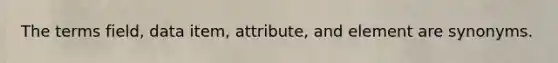 The terms field, data item, attribute, and element are synonyms.