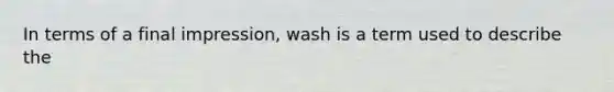 In terms of a final impression, wash is a term used to describe the