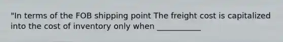 "In terms of the FOB shipping point The freight cost is capitalized into the cost of inventory only when ___________