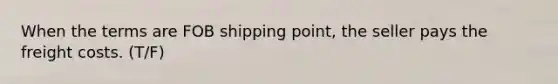 When the terms are FOB shipping point, the seller pays the freight costs. (T/F)