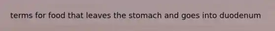 terms for food that leaves <a href='https://www.questionai.com/knowledge/kLccSGjkt8-the-stomach' class='anchor-knowledge'>the stomach</a> and goes into duodenum