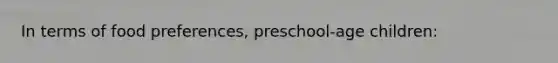 In terms of food preferences, preschool-age children: