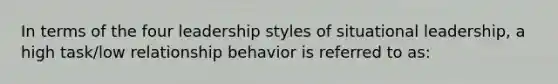 In terms of the four leadership styles of situational leadership, a high task/low relationship behavior is referred to as: