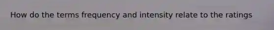 How do the terms frequency and intensity relate to the ratings