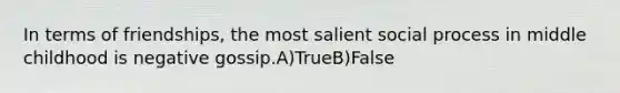 In terms of friendships, the most salient social process in middle childhood is negative gossip.A)TrueB)False