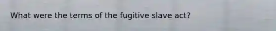 What were the terms of the fugitive slave act?