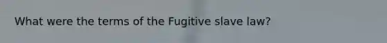 What were the terms of the Fugitive slave law?