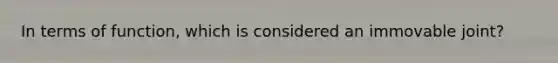 In terms of function, which is considered an immovable joint?