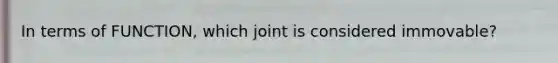 In terms of FUNCTION, which joint is considered immovable?