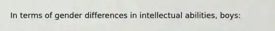 In terms of gender differences in intellectual abilities, boys: