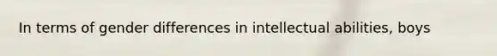 In terms of gender differences in intellectual abilities, boys