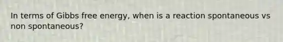 In terms of <a href='https://www.questionai.com/knowledge/kJYzjvNa6b-gibbs-free-energy' class='anchor-knowledge'>gibbs free energy</a>, when is a reaction spontaneous vs non spontaneous?