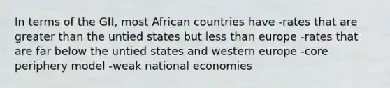 In terms of the GII, most African countries have -rates that are greater than the untied states but less than europe -rates that are far below the untied states and western europe -core periphery model -weak national economies