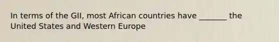 In terms of the GII, most African countries have _______ the United States and Western Europe