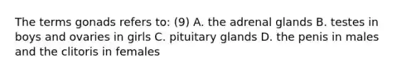 The terms gonads refers to: (9) A. the adrenal glands B. testes in boys and ovaries in girls C. pituitary glands D. the penis in males and the clitoris in females