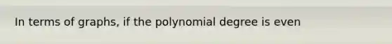 In terms of graphs, if the polynomial degree is even