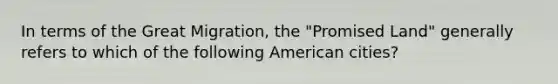 In terms of the Great Migration, the "Promised Land" generally refers to which of the following American cities?