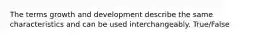 The terms growth and development describe the same characteristics and can be used interchangeably. True/False