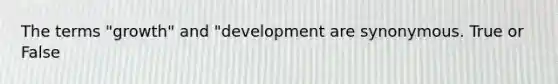 The terms "growth" and "development are synonymous. True or False