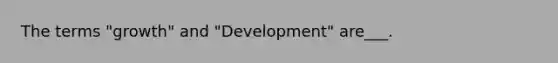 The terms "growth" and "Development" are___.