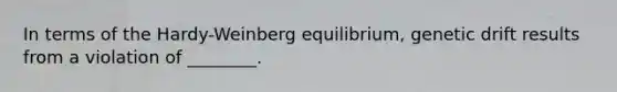 In terms of the Hardy-Weinberg equilibrium, genetic drift results from a violation of ________.