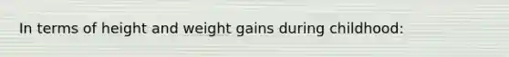 In terms of height and weight gains during childhood: