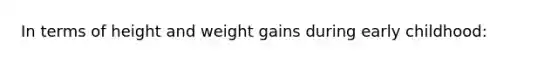 In terms of height and weight gains during early childhood: