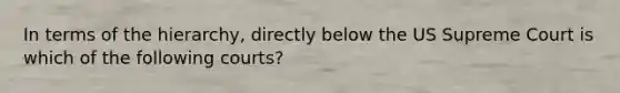In terms of the hierarchy, directly below the US Supreme Court is which of the following courts?