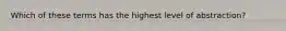 Which of these terms has the highest level of abstraction?