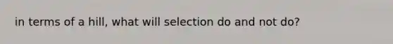 in terms of a hill, what will selection do and not do?