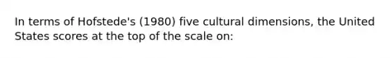 In terms of Hofstede's (1980) five cultural dimensions, the United States scores at the top of the scale on: