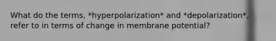 What do the terms, *hyperpolarization* and *depolarization*, refer to in terms of change in membrane potential?