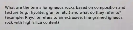 What are the terms for igneous rocks based on composition and texture (e.g. rhyolite, granite, etc.) and what do they refer to? (example: Rhyolite refers to an extrusive, fine-grained igneous rock with high silica content)