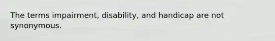 The terms impairment, disability, and handicap are not synonymous.