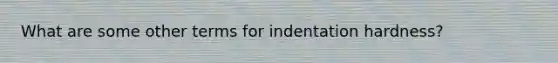 What are some other terms for indentation hardness?