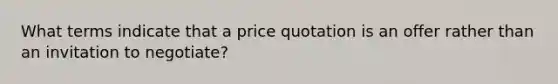 What terms indicate that a price quotation is an offer rather than an invitation to negotiate?