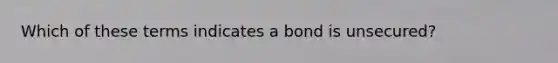 Which of these terms indicates a bond is unsecured?