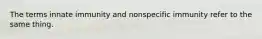 The terms innate immunity and nonspecific immunity refer to the same thing.