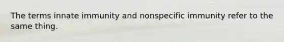 The terms innate immunity and nonspecific immunity refer to the same thing.