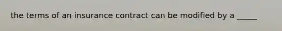 the terms of an insurance contract can be modified by a _____