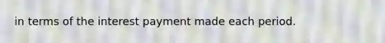 in terms of the interest payment made each period.