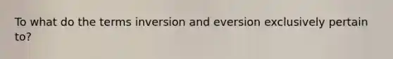 To what do the terms inversion and eversion exclusively pertain to?