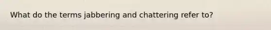 What do the terms jabbering and chattering refer to?